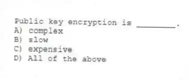 Public key encryption is ________.
A) complex
B) slow
C) expensive
D) All of the above