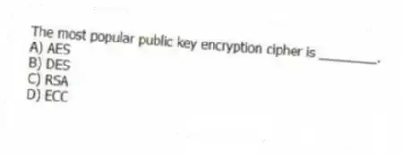The most popular public key encryption cipher is ________.
A) AES
B) DES
C) RSA
D) ECC