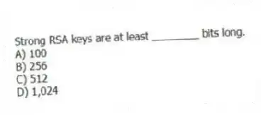 Strong RSA keys are at least ________ bits long.
A) 100
B) 256
C) 512
D) 1,024
