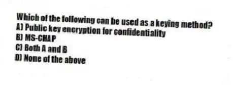 Which of the following can be used as a keying method?
A) Public key encryption for confidentiality
B) MS-CHAP
C) Both A and B
D) None of the above