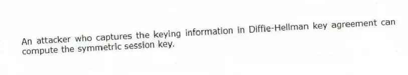 An attacker who captures the keying information in Diffie-Hellman key agreement can compute the symmetric session key.