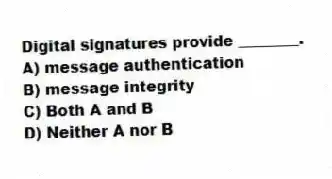 Digital signatures provide ________.
A) message authentication
B) message integrity
C) Both A and B
D) Neither A nor B