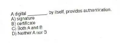 A digital ________, by itself, provides authentication.
A) signature
B) certificate
C) Both A and B
D) Neither A nor B