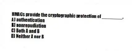 HMACs provide the cryptographic protection of ________.
A) authentication
B) nonrepudiation
C) Both A and B
D) Neither A nor B