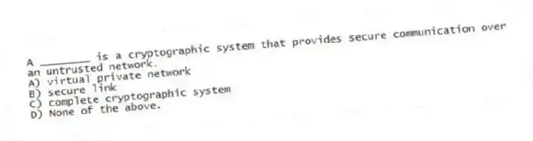 A ________ is a cryptographic system that provides secure communication over an untrusted network.
A) virtual private network
B) secure link
C) complete cryptographic system
D) None of the above.
