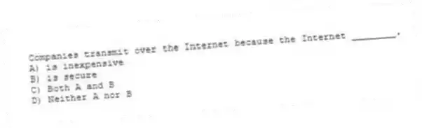 Companies transmit over the Internet because the Internet ________.
A) is inexpensive
B) is secure
C) Both A and B
D) Neither A nor B