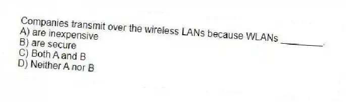 Companies transmit over the wireless LANs because WLANs ________.
A) are inexpensive
B) are secure
C) Both A and B
D) Neither A nor B