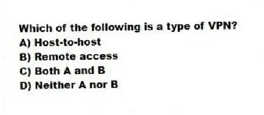 Which of the following is a type of VPN?
A) Host-to-host
B) Remote access
C) Both A and B
D) Neither A nor B