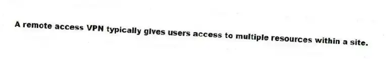 A remote access VPN typically gives users access to multiple resources within a site.