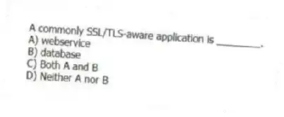 A commonly SSL/TLS-aware application is ________.
A) webservice
B) database
C) Both A and B
D) Neither A nor B