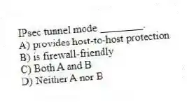 IPsec tunnel mode ________.
A) provides host-to-host protection
B) is firewall-friendly
C) Both A and B
D) Neither A nor B