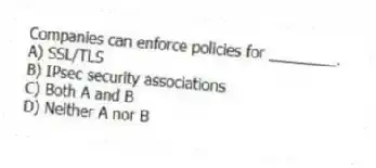 Companies can enforce policies for ________.
A) SSL/TLS
B) IPsec security associations
C) Both A and B
D) Neither A nor B