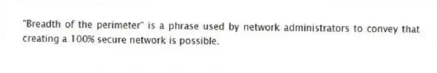 "Breadth of the perimeter" is a phrase used by network administrators to convey that creating a 100% secure network is possible.