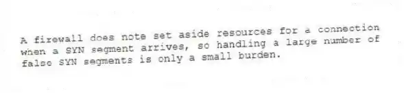 A firewall does note set aside resources for a connection when a SYN segment arrives, so handling a large number of false SYN segments is only a small burden.