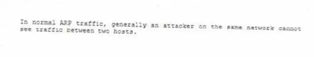In normal ARP traffic, generally an attacker on the same network cannot see traffic between two hosts.