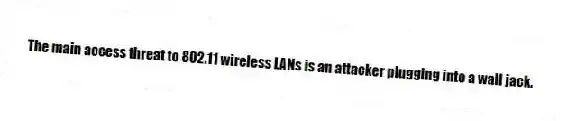 The main access threat to 802.11 wireless LANs is an attacker plugging into a wall jack.
