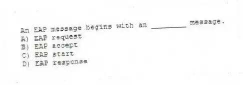 An EAP message begins with an ________ message.
A) EAP request
B) EAP accept
C) EAP start
D) EAP response
