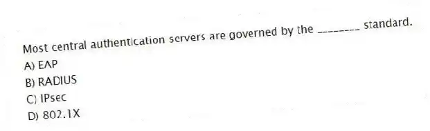 Most central authentication servers are governed by the ________ standard.
A) EAP
B) RADIUS
C) IPsec
D) 802.1X