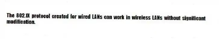 The 802.1X protocol created for wired LANs can work in wireless LANs without significant modification.