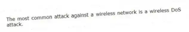 The most common attack against a wireless network is a wireless DoS attack.