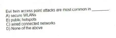 Evil twin access point attacks are most common in ________.
A) secure WLANs
B) public hotspots
C) wired connected networks
D) None of the above