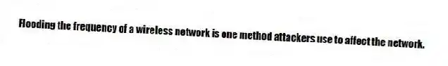Flooding the frequency of a wireless network is one method attackers use to affect the network.