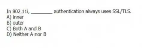 In 802.11i, ________ authentication always uses SSL/TLS.
A) inner
B) outer
C) Both A and B
D) Neither A nor B