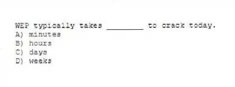 WEP typically takes ________ to crack today.
A) minutes
B) hours
C) days
D) weeks