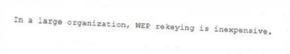 In a large organization, WEP rekeying is inexpensive.