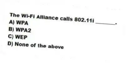 The Wi-Fi Alliance calls 802.11i ________.
A) WPA
B) WPA2
C) WEP
D) None of the above