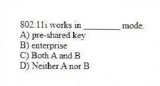 802.11i works in ________ mode.
A) pre-shared key
B) enterprise
C) Both A and B
D) Neither A nor B