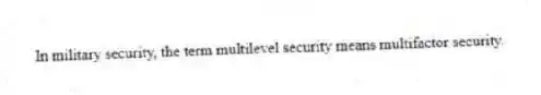 In military security, the term multilevel security means multifactor security.