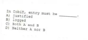 In CobiT, entry must be ________.
A) justified
B) logged
C) Both A and B
D) Neither A nor B
