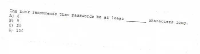 The book recommends that passwords be at least ________ characters long.
A) 6
B) 8
C) 20
D) 100