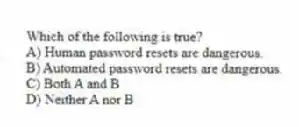 Which of the following is true?
A) Human password resets are dangerous.
B) Automated password resets are dangerous.
C) Both A and B
D) Neither A nor B
