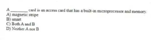 A ________ card is an access card that has a built-in microprocessor and memory.
A) magnetic stripe
B) smart
C) Both A and B
D) Neither A nor B