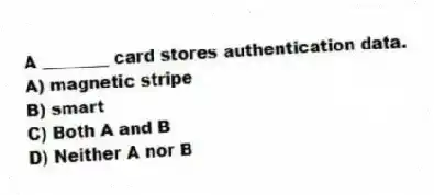 A ________ card stores authentication data.
A) magnetic stripe
B) smart
C) Both A and B
D) Neither A nor B