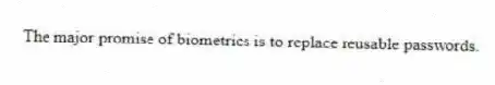 The major promise of biometrics is to replace reusable passwords.