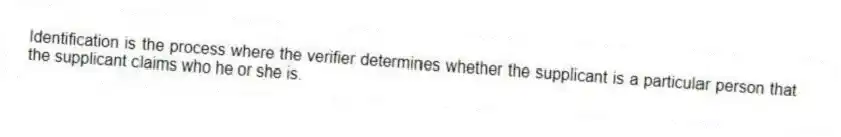 Identification is the process where the verifier determines whether the supplicant is a particular person that the supplicant claims who he or she is.