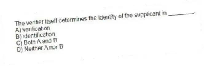 The verifier itself determines the identity of the supplicant in ________.
A) verification
B) identification
C) Both A and B
D) Neither A nor B
