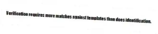 Verification requires more matches against templates than does identification.