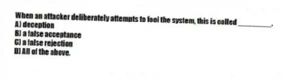 When an attacker deliberately attempts to fool the system, this is called ________.
A) deception
B) a false acceptance
C) a false rejection
D) All of the above.