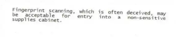 Fingerprint scanning, which is often deceived, may be acceptable for entry into a non-sensitive supplies cabinet.