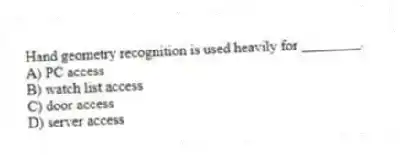 Hand geometry recognition is used heavily for ________.
A) PC access
B) watch list access
C) door access
D) server access