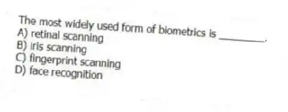The most widely used form of biometrics is ________.
A) retinal scanning
B) iris scanning
C) fingerprint scanning
D) face recognition