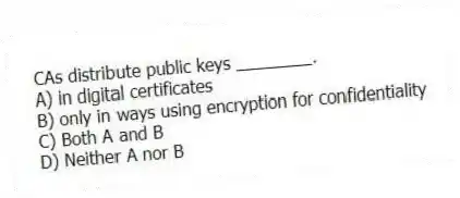 CAs distribute public keys ________.
A) in digital certificates
B) only in ways using encryption for confidentiality
C) Both A and B
D) Neither A nor B