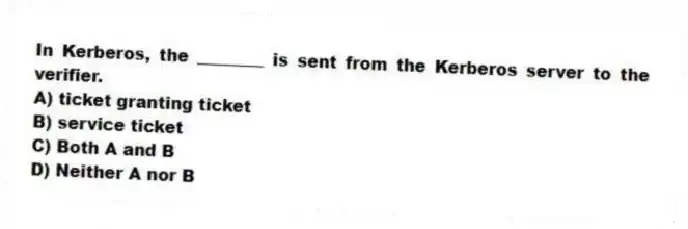 In Kerberos, the ________ is sent from the Kerberos server to the verifier.
A) ticket granting ticket
B) service ticket
C) Both A and B
D) Neither A nor B