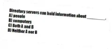 Directory servers can hold information about ________.
A) people
B) computers
C) Both A and B
D) Neither A nor B