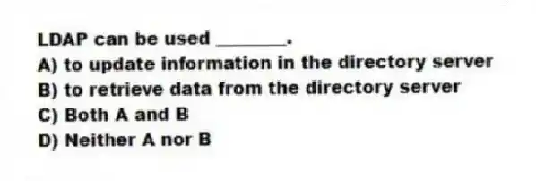LDAP can be used ________.
A) to update information in the directory server
B) to retrieve data from the directory server
C) Both A and B
D) Neither A nor B