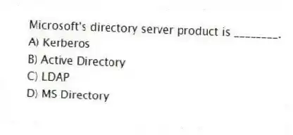 Microsoft's directory server product is ________.
A) Kerberos
B) Active Directory
C) LDAP
D) MS Directory